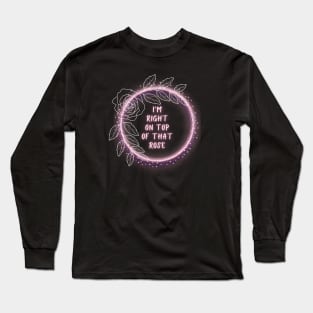 I'm right on top of that Rose Long Sleeve T-Shirt